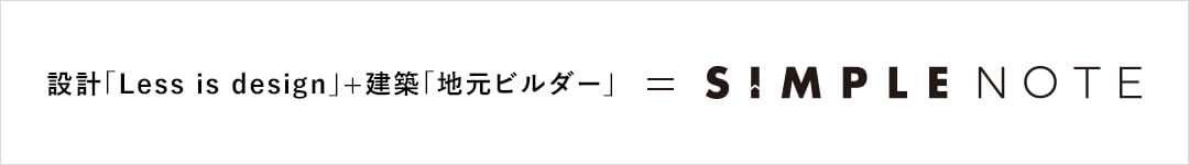 設計「Less is design」+建築「地元ビルダー」　=　SIMPLE NOTE