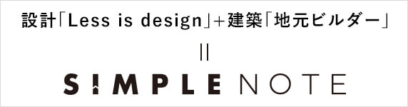 設計「Less is design」+建築「地元ビルダー」　=　SIMPLE NOTE